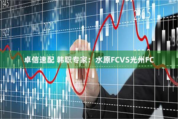 卓信速配 韩职专家：水原FCVS光州FC