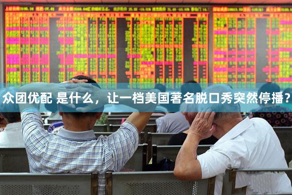 众团优配 是什么，让一档美国著名脱口秀突然停播？