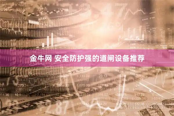 金牛网 安全防护强的道闸设备推荐