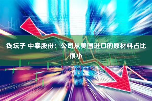 钱坛子 中泰股份：公司从美国进口的原材料占比很小