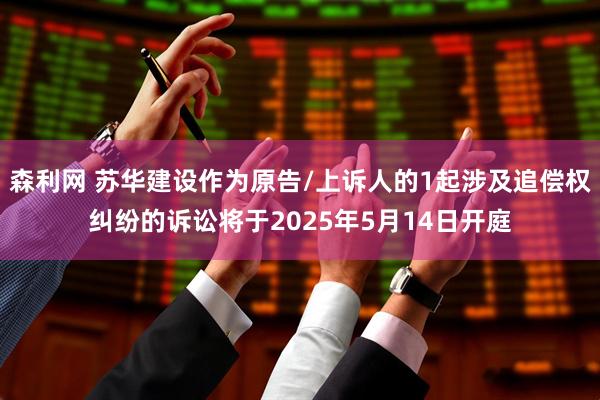 森利网 苏华建设作为原告/上诉人的1起涉及追偿权纠纷的诉讼将于2025年5月14日开庭