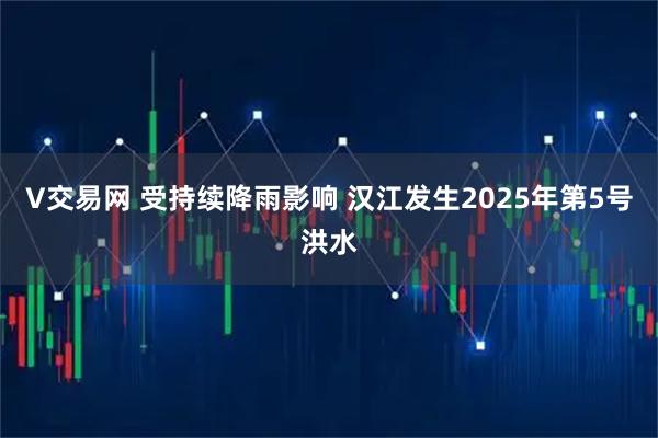 V交易网 受持续降雨影响 汉江发生2025年第5号洪水