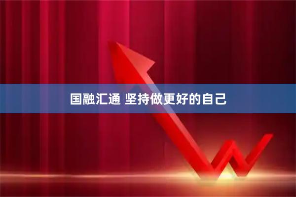 国融汇通 坚持做更好的自己