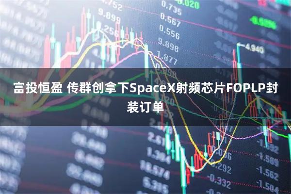 富投恒盈 传群创拿下SpaceX射频芯片FOPLP封装订单