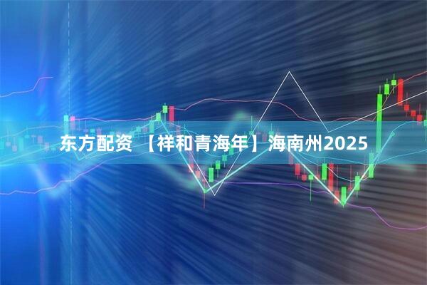 东方配资 【祥和青海年】海南州2025
