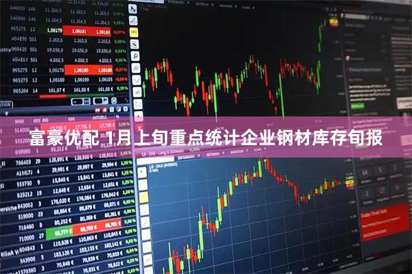 富豪优配 1月上旬重点统计企业钢材库存旬报