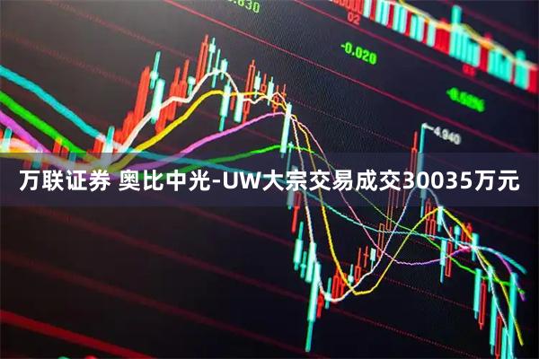 万联证券 奥比中光-UW大宗交易成交30035万元